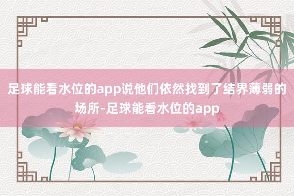 足球能看水位的app说他们依然找到了结界薄弱的场所-足球能看水位的app