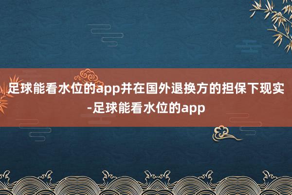 足球能看水位的app并在国外退换方的担保下现实-足球能看水位的app