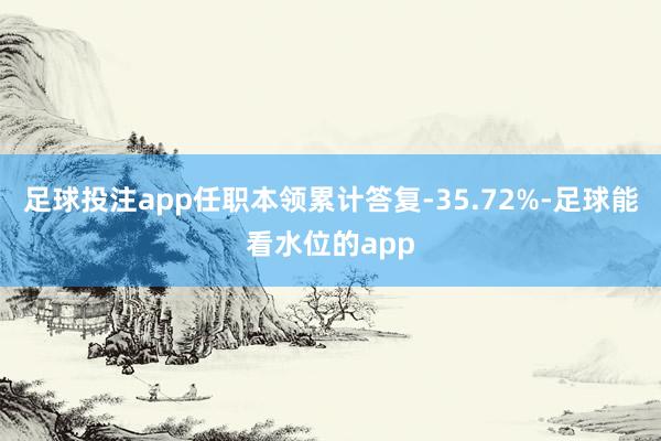 足球投注app任职本领累计答复-35.72%-足球能看水位的app