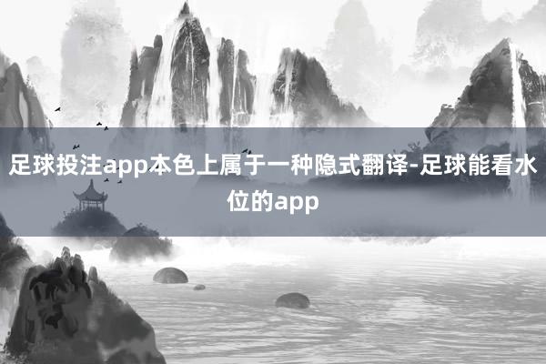 足球投注app本色上属于一种隐式翻译-足球能看水位的app