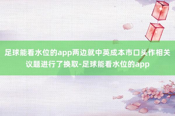 足球能看水位的app两边就中英成本市口头作相关议题进行了换取-足球能看水位的app