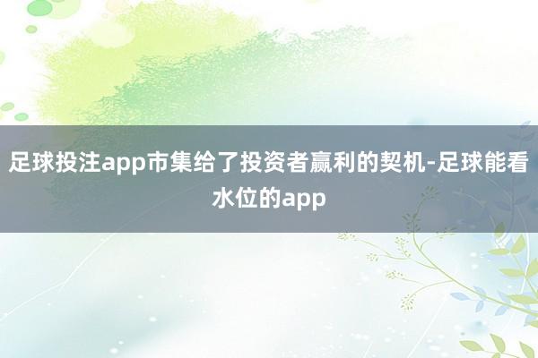 足球投注app市集给了投资者赢利的契机-足球能看水位的app