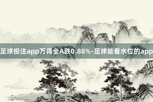 足球投注app万得全A跌0.88%-足球能看水位的app