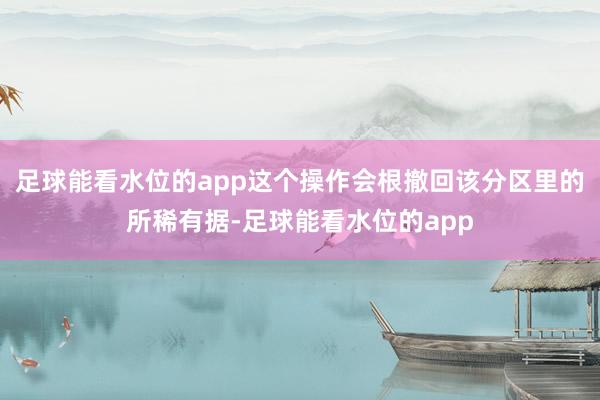 足球能看水位的app这个操作会根撤回该分区里的所稀有据-足球能看水位的app