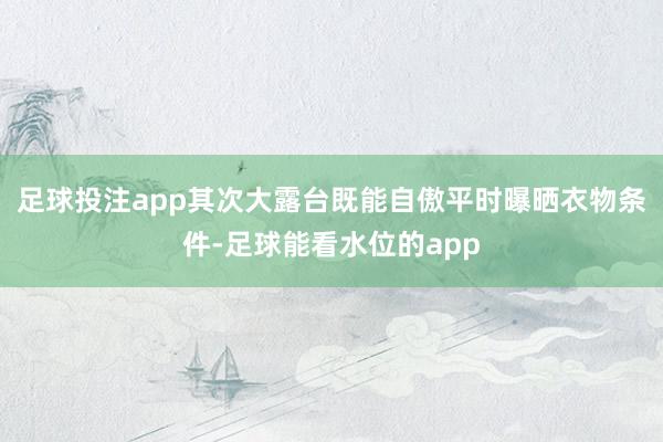足球投注app其次大露台既能自傲平时曝晒衣物条件-足球能看水位的app