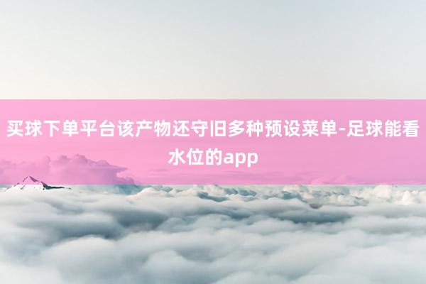 买球下单平台该产物还守旧多种预设菜单-足球能看水位的app