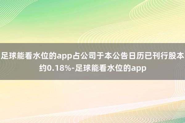 足球能看水位的app占公司于本公告日历已刊行股本约0.18%-足球能看水位的app