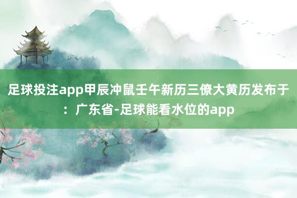 足球投注app甲辰冲鼠壬午新历三僚大黄历发布于：广东省-足球能看水位的app