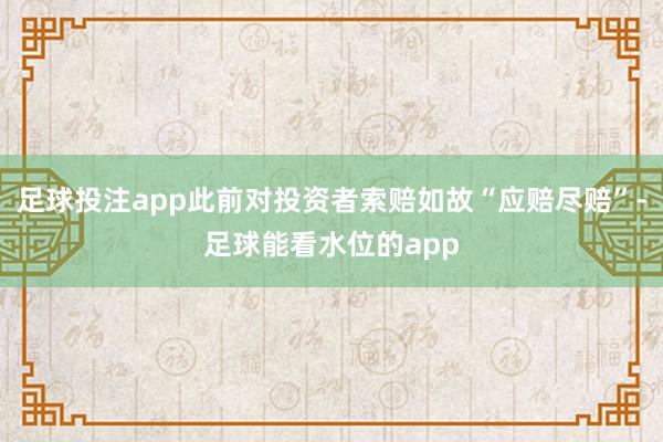 足球投注app此前对投资者索赔如故“应赔尽赔”-足球能看水位的app