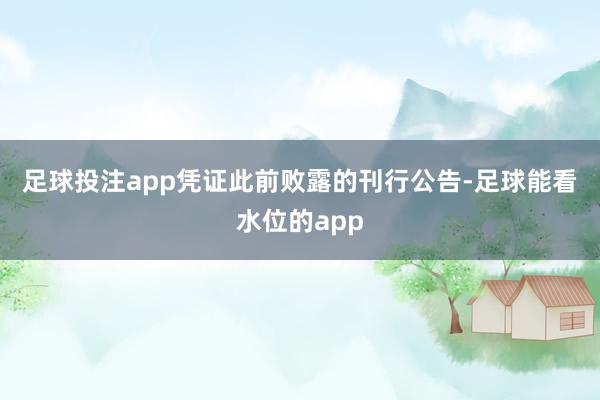 足球投注app　　凭证此前败露的刊行公告-足球能看水位的app