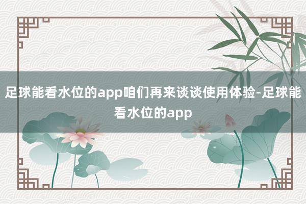 足球能看水位的app咱们再来谈谈使用体验-足球能看水位的app