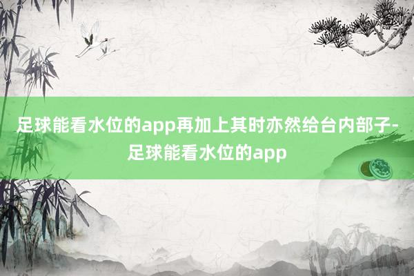 足球能看水位的app再加上其时亦然给台内部子-足球能看水位的app