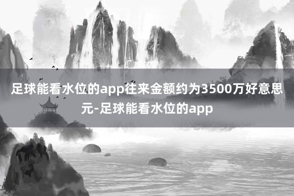 足球能看水位的app往来金额约为3500万好意思元-足球能看水位的app