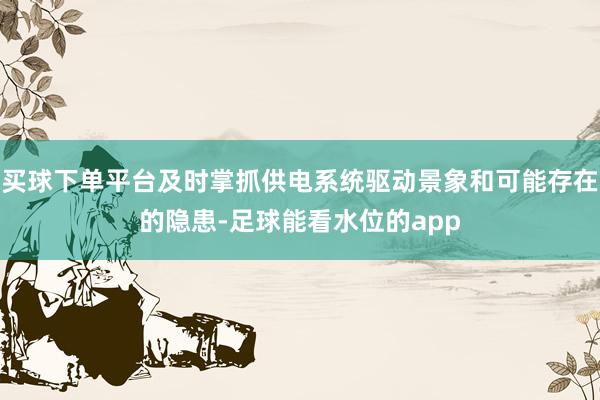 买球下单平台及时掌抓供电系统驱动景象和可能存在的隐患-足球能看水位的app