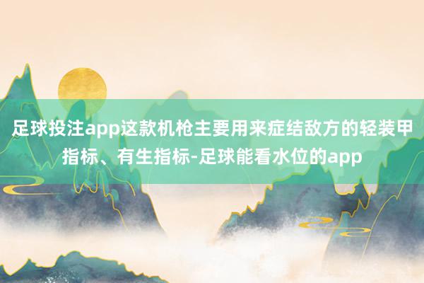 足球投注app这款机枪主要用来症结敌方的轻装甲指标、有生指标-足球能看水位的app