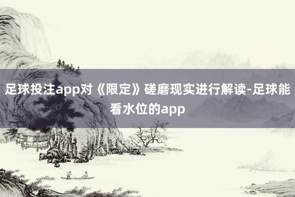 足球投注app对《限定》磋磨现实进行解读-足球能看水位的app