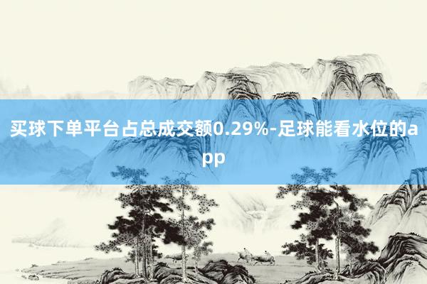 买球下单平台占总成交额0.29%-足球能看水位的app