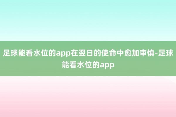 足球能看水位的app在翌日的使命中愈加审慎-足球能看水位的app