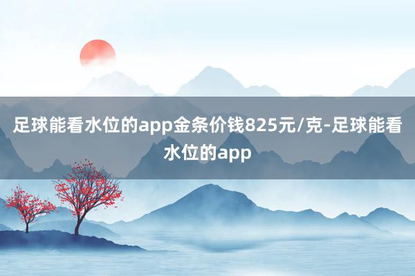足球能看水位的app金条价钱825元/克-足球能看水位的app