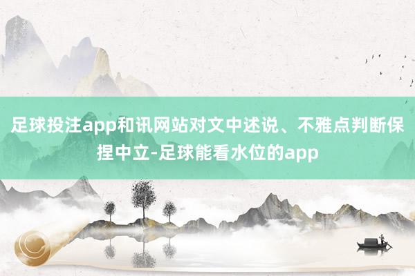 足球投注app和讯网站对文中述说、不雅点判断保捏中立-足球能看水位的app