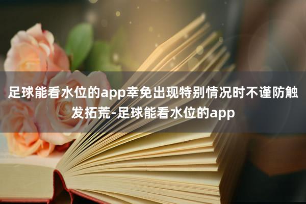 足球能看水位的app幸免出现特别情况时不谨防触发拓荒-足球能看水位的app