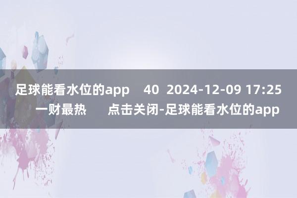 足球能看水位的app    40  2024-12-09 17:25     一财最热      点击关闭-足球能看水位的app