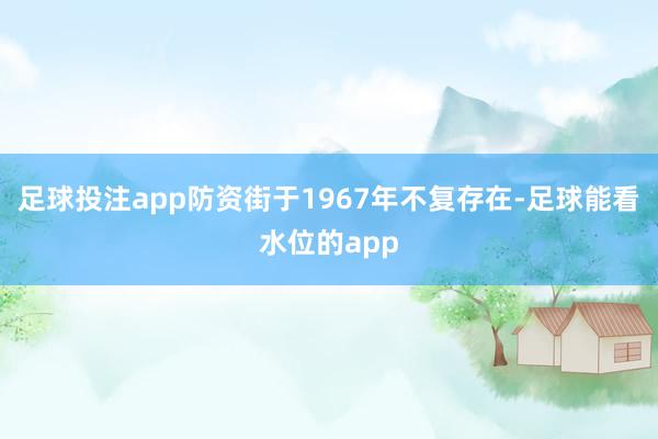 足球投注app防资街于1967年不复存在-足球能看水位的app