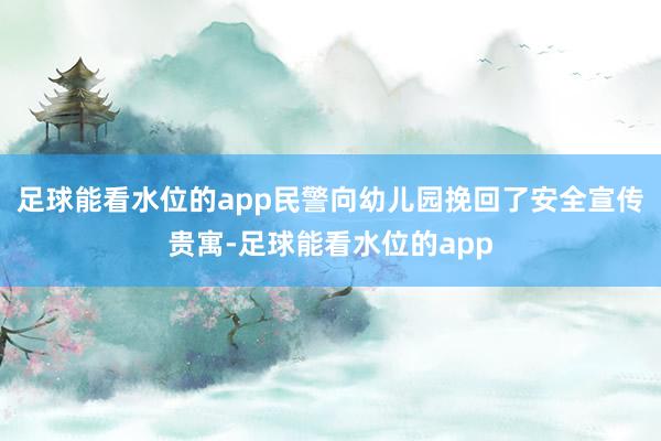 足球能看水位的app民警向幼儿园挽回了安全宣传贵寓-足球能看水位的app