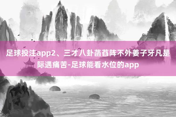 足球投注app2、三才八卦菡萏阵不外姜子牙凡是际遇痛苦-足球能看水位的app