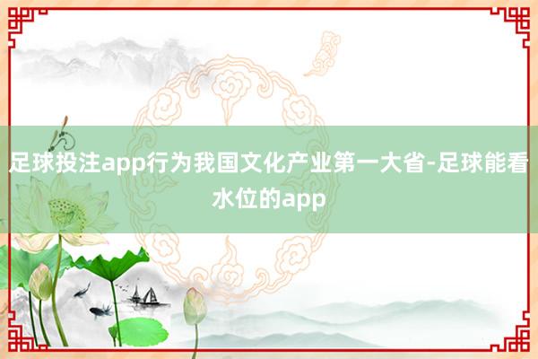 足球投注app行为我国文化产业第一大省-足球能看水位的app
