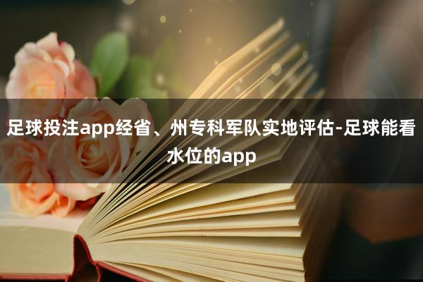 足球投注app经省、州专科军队实地评估-足球能看水位的app