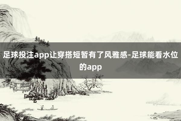 足球投注app让穿搭短暂有了风雅感-足球能看水位的app