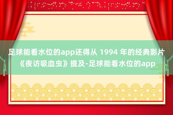 足球能看水位的app还得从 1994 年的经典影片《夜访吸血虫》提及-足球能看水位的app