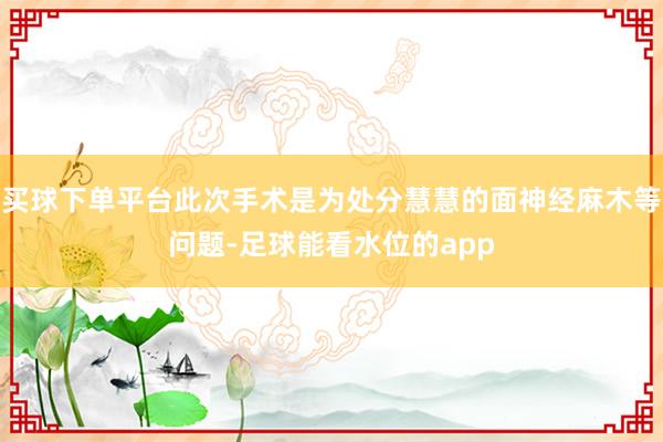 买球下单平台此次手术是为处分慧慧的面神经麻木等问题-足球能看水位的app