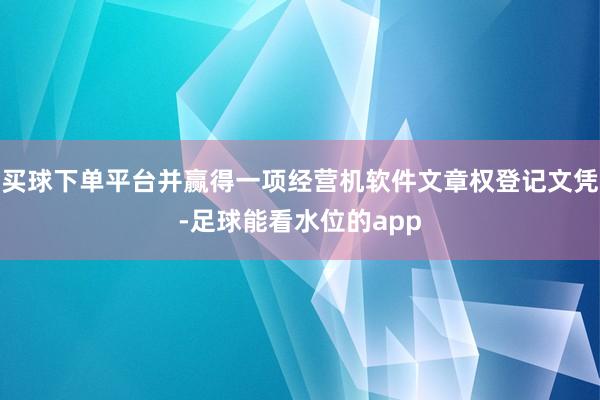 买球下单平台并赢得一项经营机软件文章权登记文凭-足球能看水位的app