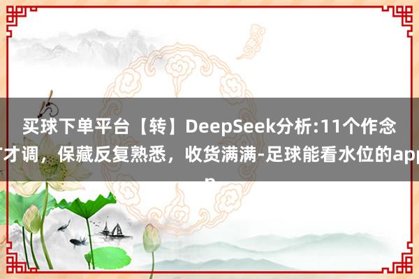 买球下单平台【转】DeepSeek分析:11个作念T才调，保藏反复熟悉，收货满满-足球能看水位的app