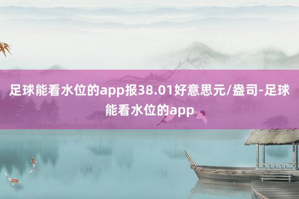 足球能看水位的app报38.01好意思元/盎司-足球能看水位的app