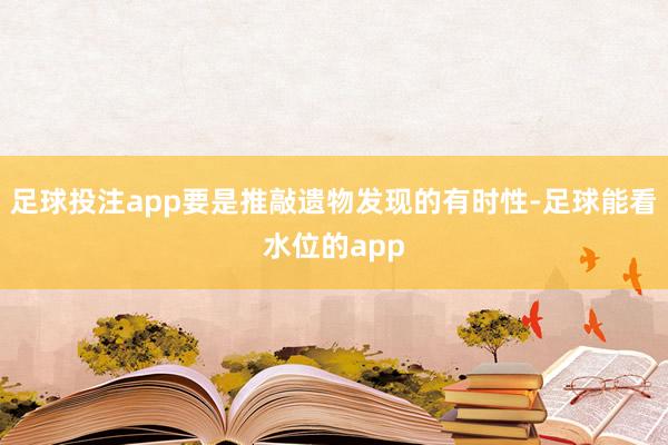 足球投注app要是推敲遗物发现的有时性-足球能看水位的app