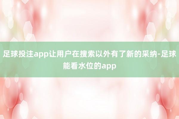 足球投注app让用户在搜索以外有了新的采纳-足球能看水位的app