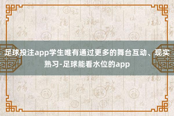 足球投注app学生唯有通过更多的舞台互动、现实熟习-足球能看水位的app