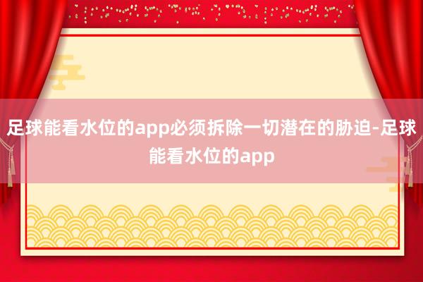 足球能看水位的app必须拆除一切潜在的胁迫-足球能看水位的app
