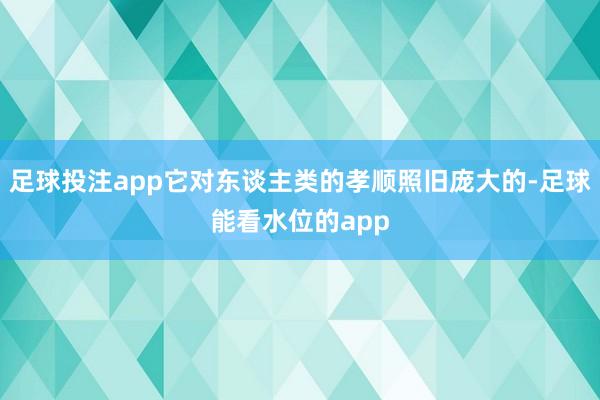 足球投注app它对东谈主类的孝顺照旧庞大的-足球能看水位的app