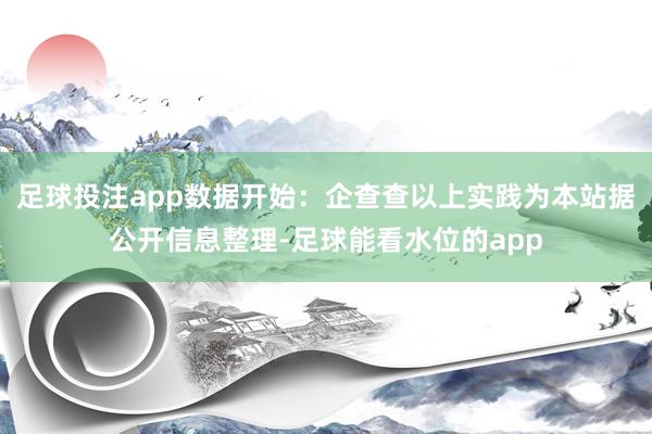 足球投注app数据开始：企查查以上实践为本站据公开信息整理-足球能看水位的app