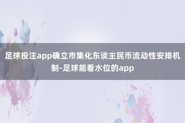 足球投注app确立市集化东谈主民币流动性安排机制-足球能看水位的app