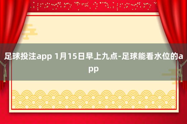 足球投注app 1月15日早上九点-足球能看水位的app