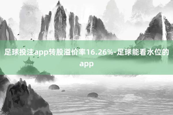 足球投注app转股溢价率16.26%-足球能看水位的app