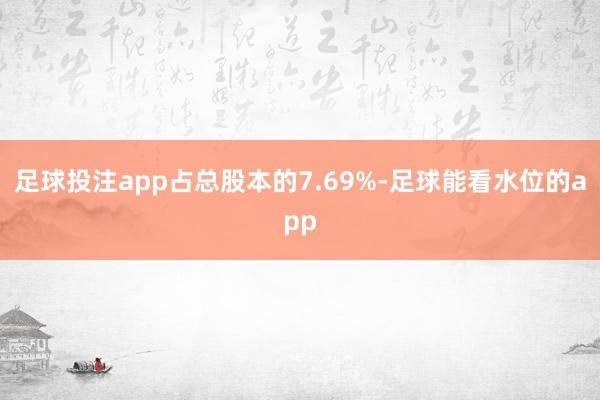 足球投注app占总股本的7.69%-足球能看水位的app