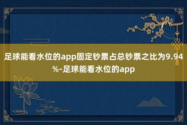 足球能看水位的app固定钞票占总钞票之比为9.94%-足球能看水位的app