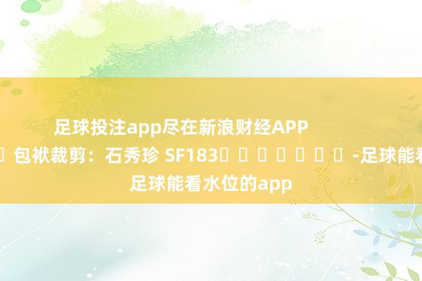 足球投注app尽在新浪财经APP            						包袱裁剪：石秀珍 SF183							-足球能看水位的app