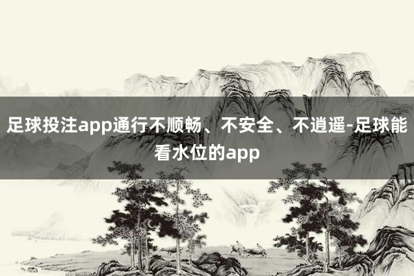 足球投注app通行不顺畅、不安全、不逍遥-足球能看水位的app
